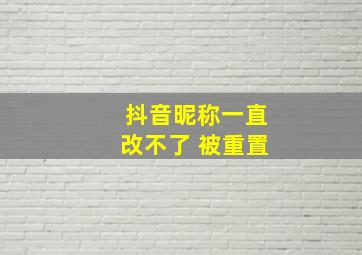 抖音昵称一直改不了 被重置